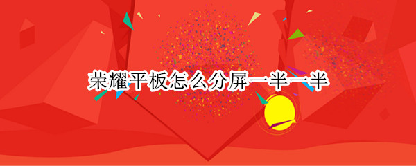 荣耀平板怎么分屏一半一半