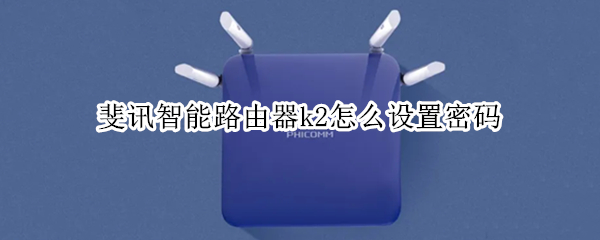 斐讯智能路由器k2怎么设置密码