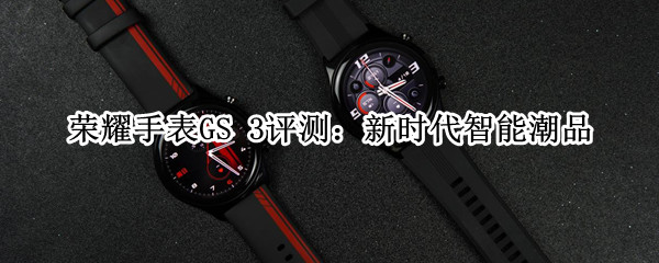 荣耀手表GS 3评测：新时代智能潮品