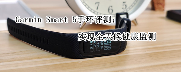 Garmin Smart 5手环评测：实现全天候健康监测