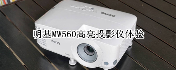 明基MW560高亮投影仪体验：满足工作、娱乐多种需求