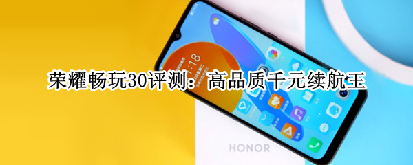 荣耀畅玩30评测：高品质千元续航王