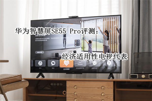 华为智慧屏SE55 Pro评测：经济适用性电视代表
