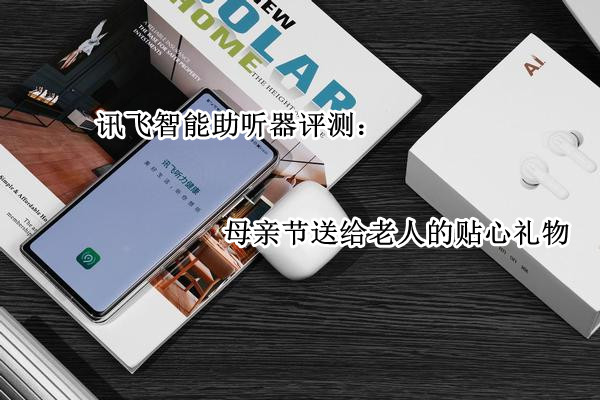 讯飞智能助听器评测：母亲节送给老人的贴心礼物
