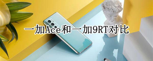 一加Ace和一加9RT对比