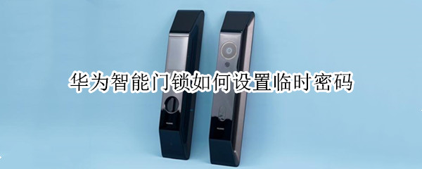 华为智能门锁如何设置临时密码