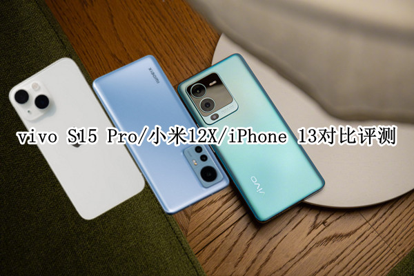 vivo S15 Pro/小米12X/iPhone 13对比评测：谁才是真正的全能机？