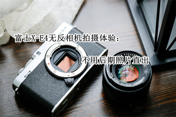 富士X-E4无反相机拍摄体验：不用后期照片直出