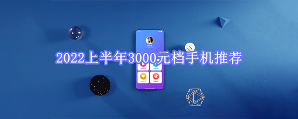 2022上半年3000元档手机推荐