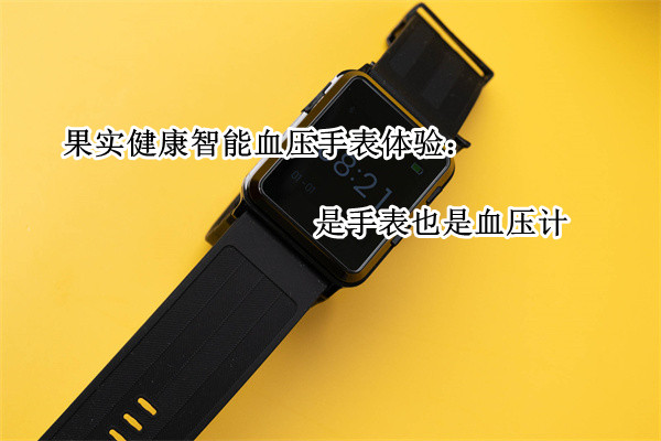 果实健康智能血压手表体验：是手表也是血压计