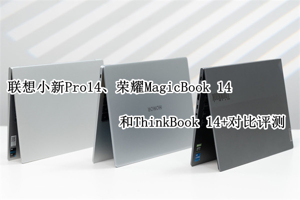 联想小新Pro14、荣耀MagicBook 14和ThinkBook 14+对比评测