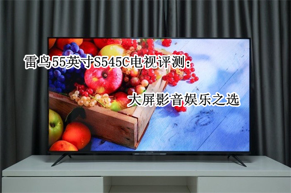 雷鸟55英寸S545C电视评测：大屏影音娱乐之选