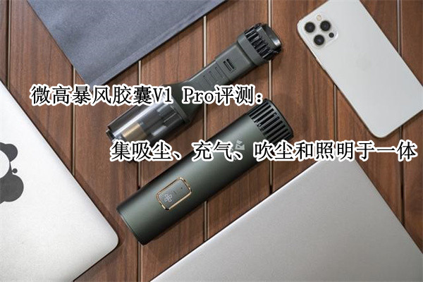 微高暴风胶囊V1 Pro评测：集吸尘、充气、吹尘和照明于一体