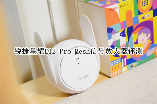 锐捷星耀E12 Pro Mesh信号放大器评测：瞬间实现全屋wifi覆盖