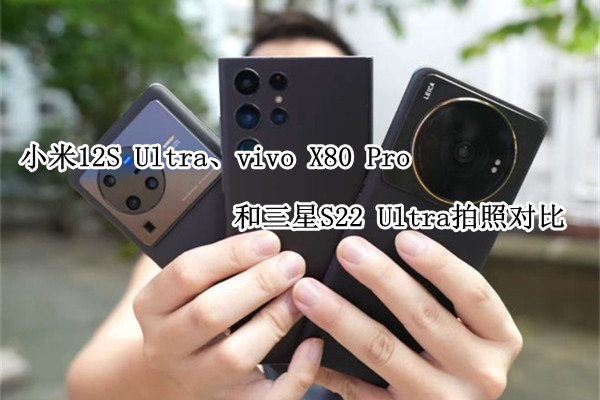 小米12S Ultra、vivo X80 Pro和三星S22 Ultra拍照对比