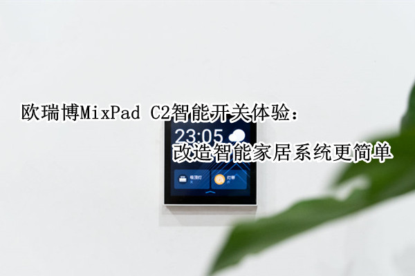 欧瑞博MixPad C2智能开关体验：改造智能家居系统更简单