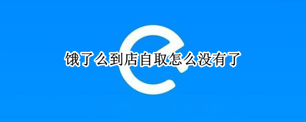 饿了么到店自取怎么没有了