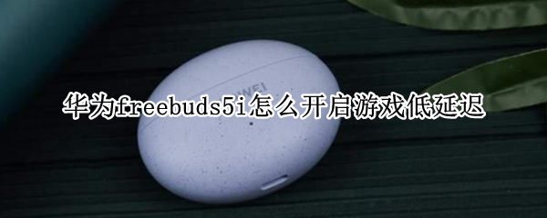 华为freebuds5i怎么开启游戏低延迟
