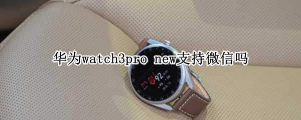 华为watch3pro new支持微信吗