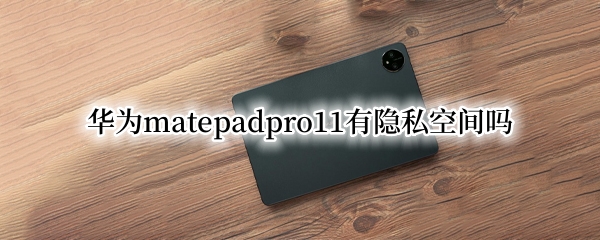 华为matepadpro11有隐私空间吗