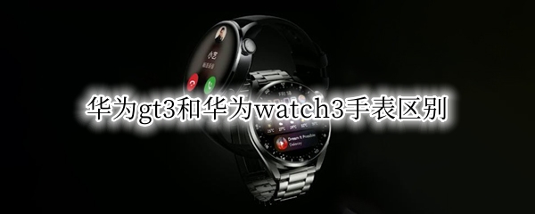 华为gt3和华为watch3手表区别