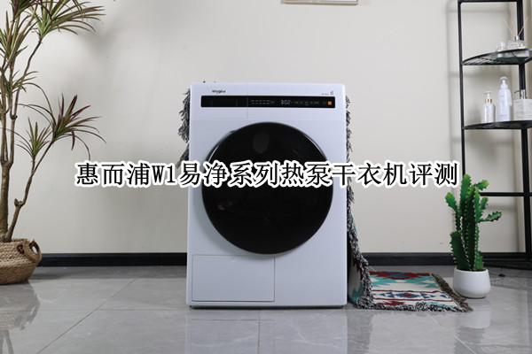 惠而浦W1易净系列热泵干衣机评测：衣物暖心护理 用户安心守护