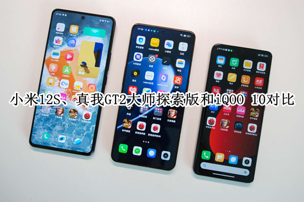 小米12S、真我GT2大师探索版和iQOO 10对比评测：4000元手机买哪个