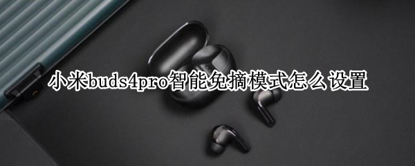 小米buds4pro智能免摘模式怎么设置