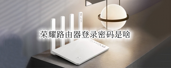荣耀路由器登录密码是啥
