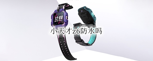 小天才z6防水吗