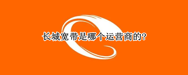 长城宽带是哪个运营商的?