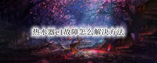 热水器e1故障怎么解决方法