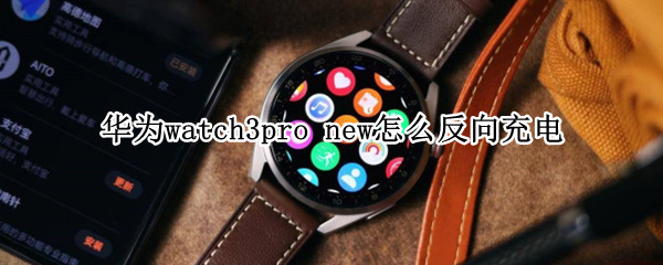 华为watch3pro new怎么反向充电