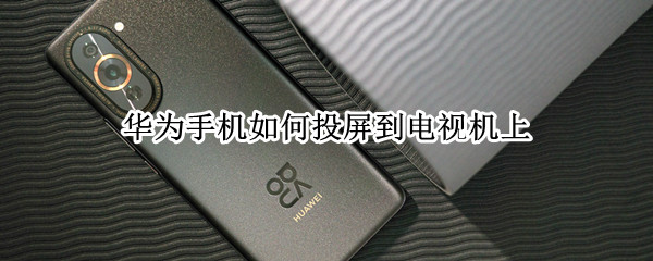 华为手机如何投屏到电视机上