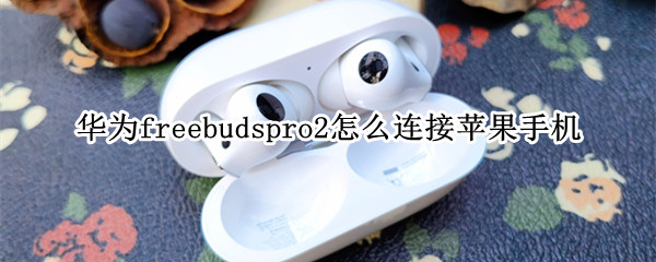 华为freebudspro2怎么连接苹果手机