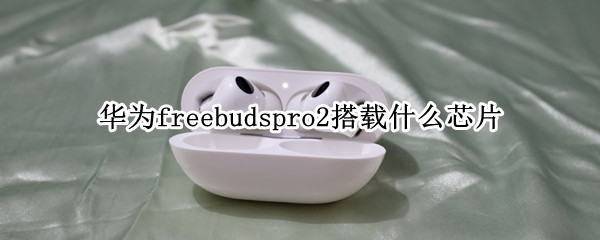 华为freebudspro2搭载什么芯片