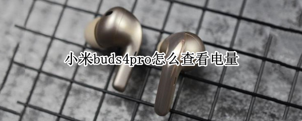 小米buds4pro怎么查看电量