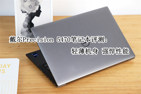 戴尔Precision 5470笔记本评测：轻薄机身 强悍性能
