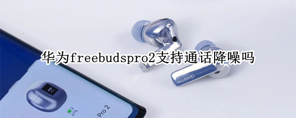 华为freebudspro2支持通话降噪吗