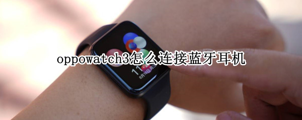 oppowatch3怎么连接蓝牙耳机