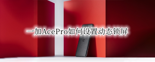一加AcePro如何设置动态锁屏