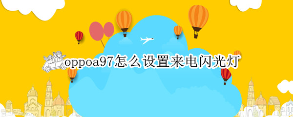 oppoa97怎么设置来电闪光灯