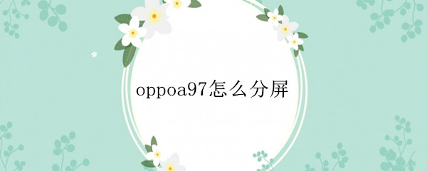oppoa97怎么分屏
