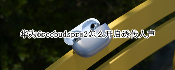 华为freebudspro2怎么开启透传人声