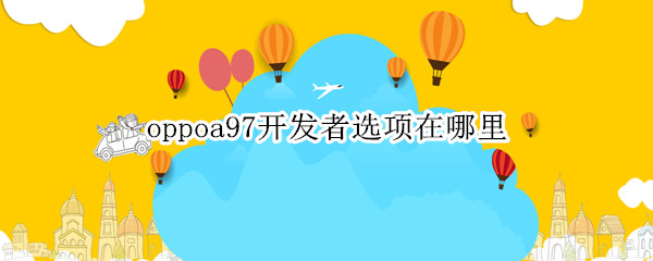 oppoa97开发者选项在哪里