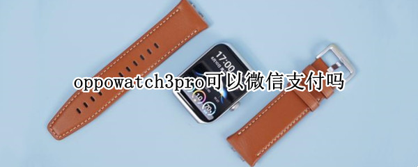 oppowatch3pro可以微信支付吗