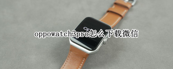oppowatch3pro怎么下载微信