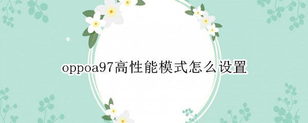 oppoa97高性能模式怎么设置