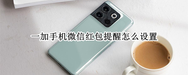 一加手机微信红包提醒怎么设置
