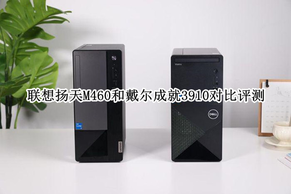 联想扬天M460和戴尔成就3910对比评测：谁是企业性价比之选